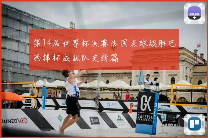 第14届世界杯决赛法国点球战胜巴西捧杯成就队史新篇