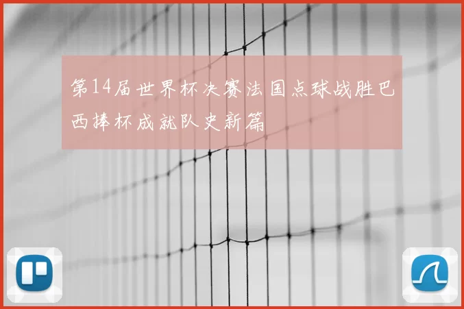第14届世界杯决赛法国点球战胜巴西捧杯成就队史新篇