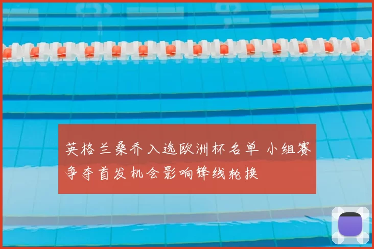 英格兰桑乔入选欧洲杯名单 小组赛争夺首发机会影响锋线轮换