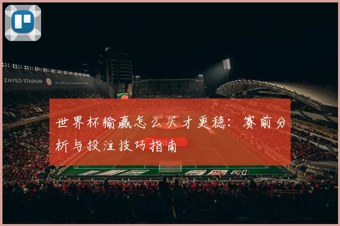 世界杯输赢怎么买才更稳:赛前分析与投注技巧指南