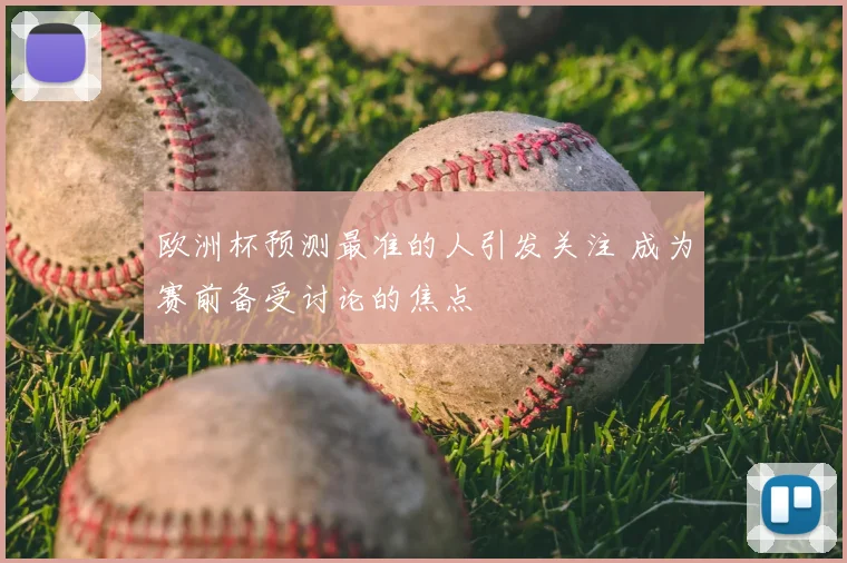 欧洲杯预测最准的人引发关注 成为赛前备受讨论的焦点
