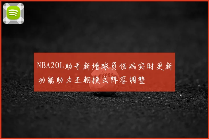 NBA2OL助手新增球员伤病实时更新功能助力王朝模式阵容调整