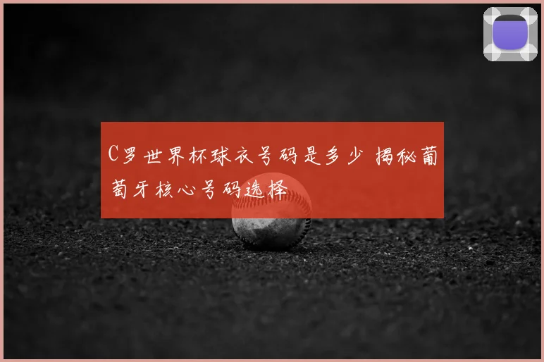 C罗世界杯球衣号码是多少 揭秘葡萄牙核心号码选择