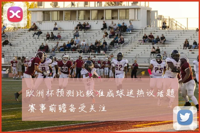 欧洲杯预测比较准成球迷热议话题 赛事前瞻备受关注